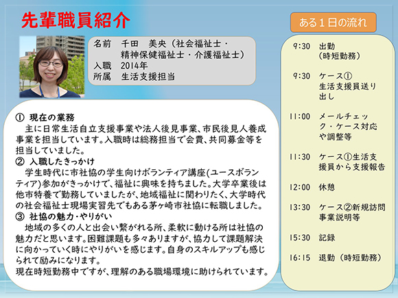 先輩職員紹介３<br>　主に日常生活自立支援事業や法人後見事業、市民後見人養成事業を担当しています。<br>　入社時は総務担当で会費、共同募金等を担当していました。